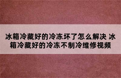 冰箱冷藏好的冷冻坏了怎么解决 冰箱冷藏好的冷冻不制冷维修视频